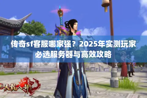 传奇sf客服哪家强？2025年实测玩家必选服务器与高效攻略