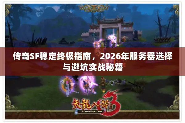 传奇SF稳定终极指南,2026年服务器选择与避坑实战秘籍 传奇SF稳定终极指南,2026年服务器选择与避坑实战秘籍