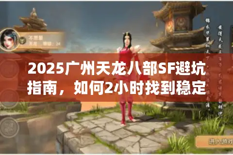 2025广州天龙八部SF避坑指南,如何2小时找到稳定不封号的本地服? 2025广州天龙八部SF避坑指南,如何2小时找到稳定不封号的本地服?