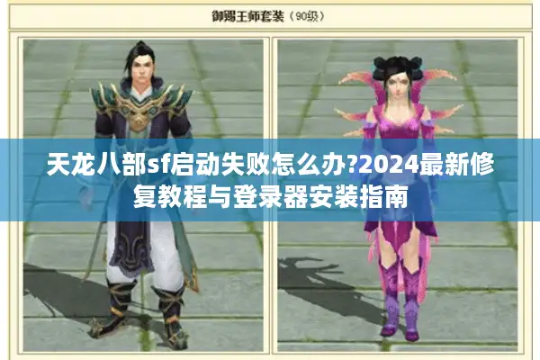 天龙八部sf启动失败怎么办?2024最新修复教程与登录器安装指南