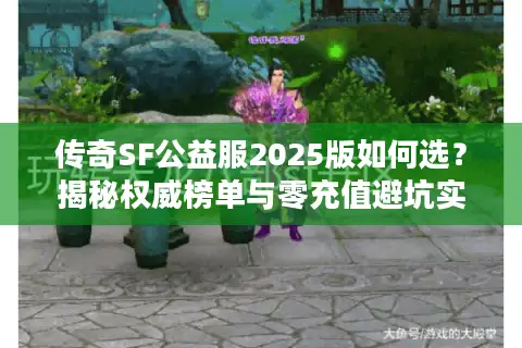 传奇SF公益服2025版如何选？揭秘权威榜单与零充值避坑实战