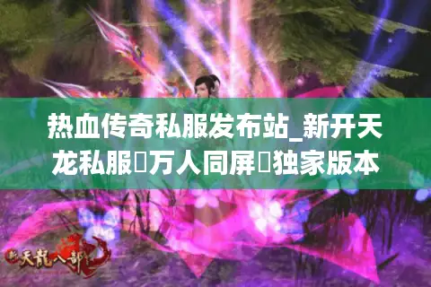 热血传奇私服发布站_新开天龙私服▷万人同屏◁独家版本传奇sf开服总汇 热血传奇私服发布站_新开天龙私服▷万人同屏◁独家版本传奇sf开服总汇