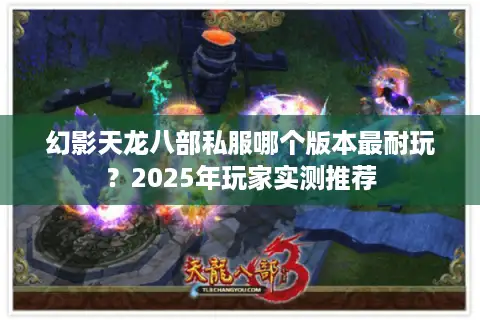 幻影天龙八部私服哪个版本最耐玩?2025年玩家实测推荐 幻影天龙八部私服哪个版本最耐玩?2025年玩家实测推荐