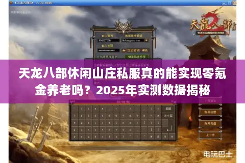 天龙八部休闲山庄私服真的能实现零氪金养老吗？2025年实测数据揭秘