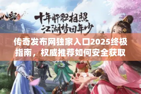 传奇发布网独家入口2025终极指南，权威推荐如何安全获取最新服务器资源