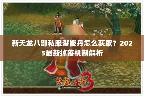 新天龙八部私服潜能丹怎么获取？2025最新掉落机制解析