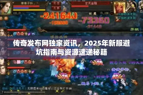 传奇发布网独家资讯,2025年新服避坑指南与资源速递秘籍 传奇发布网独家资讯,2025年新服避坑指南与资源速递秘籍