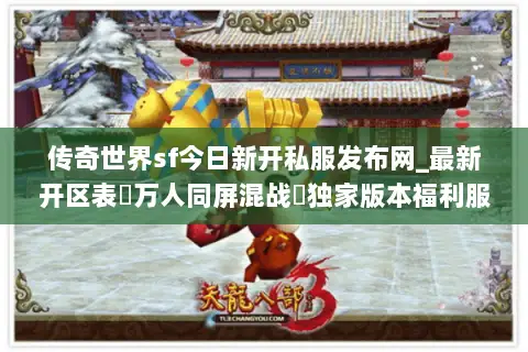 传奇世界sf今日新开私服发布网_最新开区表▷万人同屏混战◁独家版本福利服 传奇世界sf今日新开私服发布网_最新开区表▷万人同屏混战◁独家版本福利服