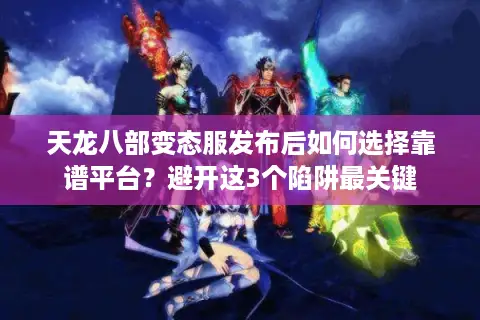 天龙八部变态服发布后如何选择靠谱平台?避开这3个陷阱最关键 天龙八部变态服发布后如何选择靠谱平台?避开这3个陷阱最关键