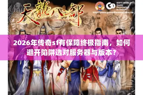 2026年传奇sf有保障终极指南，如何避开陷阱选对服务器与版本？