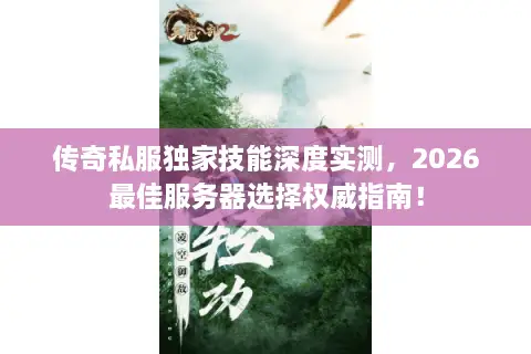 传奇私服独家技能深度实测，2026最佳服务器选择权威指南！
