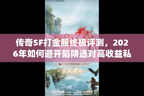 传奇SF打金服终极评测,2026年如何避开陷阱选对高收益私服? 传奇SF打金服终极评测,2026年如何避开陷阱选对高收益私服?