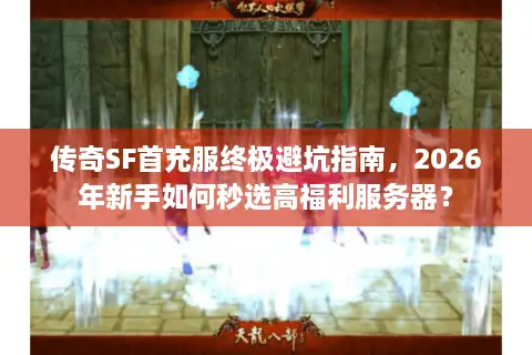 传奇SF首充服终极避坑指南，2026年新手如何秒选高福利服务器？