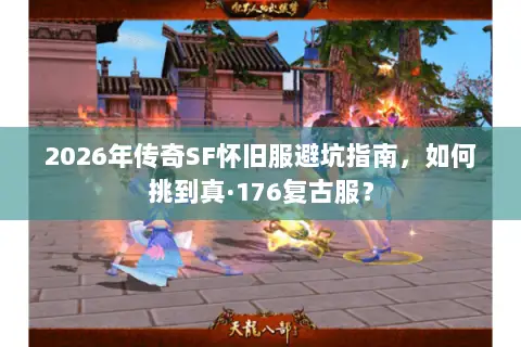 2026年传奇SF怀旧服避坑指南，如何挑到真·176复古服？