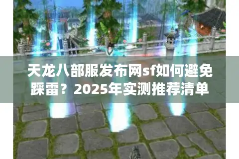 天龙八部服发布网sf如何避免踩雷？2025年实测推荐清单