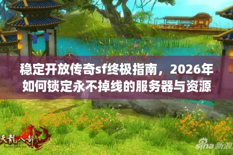稳定开放传奇sf终极指南，2026年如何锁定永不掉线的服务器与资源？