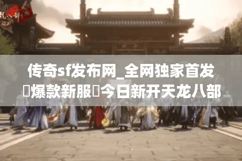 传奇sf发布网_全网独家首发▷爆款新服◁今日新开天龙八部私服推荐