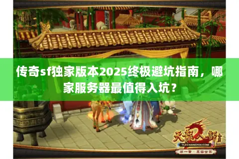 传奇sf独家版本2025终极避坑指南，哪家服务器最值得入坑？