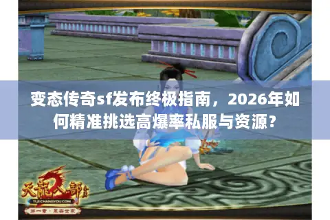 变态传奇sf发布终极指南，2026年如何精准挑选高爆率私服与资源？