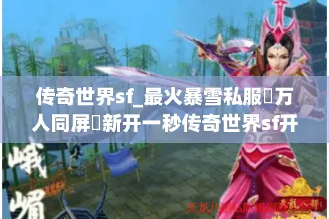 传奇世界sf_最火暴雪私服▷万人同屏▷新开一秒传奇世界sf开服列表