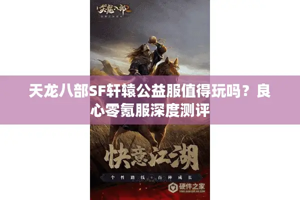 天龙八部SF轩辕公益服值得玩吗?良心零氪服深度测评 天龙八部SF轩辕公益服值得玩吗?良心零氪服深度测评