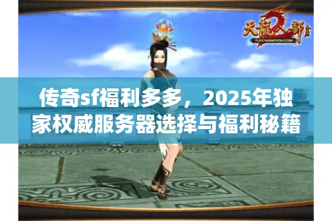 传奇sf福利多多，2025年独家权威服务器选择与福利秘籍指南