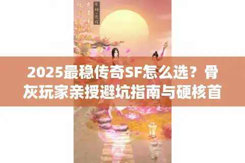 2025最稳传奇SF怎么选?骨灰玩家亲授避坑指南与硬核首选推荐 2025最稳传奇SF怎么选?骨灰玩家亲授避坑指南与硬核首选推荐