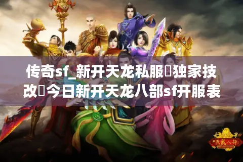 传奇sf_新开天龙私服▷独家技改◁今日新开天龙八部sf开服表总览