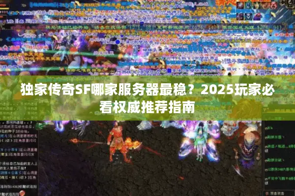 独家传奇SF哪家服务器最稳?2025玩家必看权威推荐指南 独家传奇SF哪家服务器最稳?2025玩家必看权威推荐指南