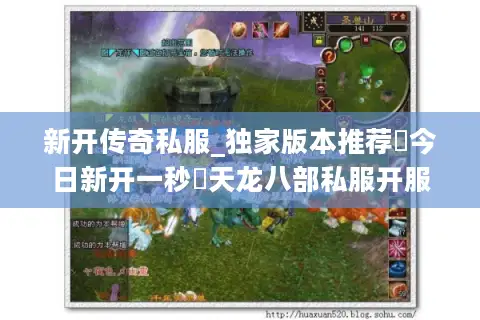 新开传奇私服_独家版本推荐▷今日新开一秒◁天龙八部私服开服信息总览 新开传奇私服_独家版本推荐▷今日新开一秒◁天龙八部私服开服信息总览