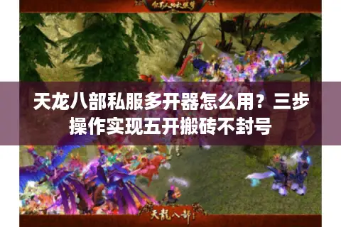 天龙八部私服多开器怎么用?三步操作实现五开搬砖不封号 天龙八部私服多开器怎么用?三步操作实现五开搬砖不封号