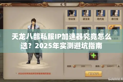 天龙八部私服IP加速器究竟怎么选？2025年实测避坑指南