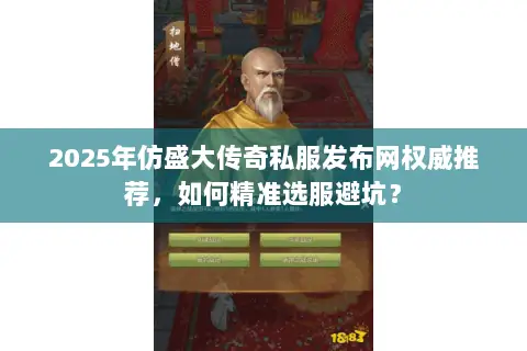 2025年仿盛大传奇私服发布网权威推荐，如何精准选服避坑？