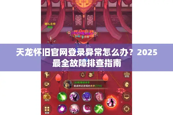 天龙怀旧官网登录异常怎么办？2025最全故障排查指南