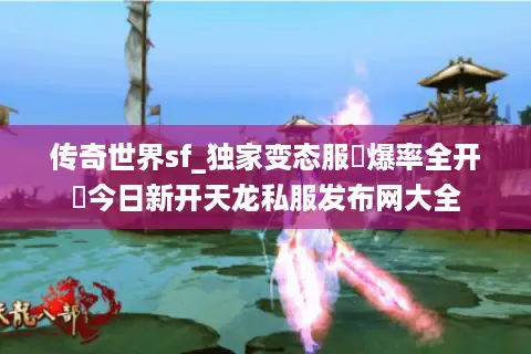 传奇世界sf_独家变态服▷爆率全开◁今日新开天龙私服发布网大全 传奇世界sf_独家变态服▷爆率全开◁今日新开天龙私服发布网大全