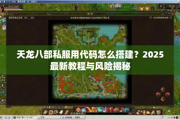 天龙八部私服用代码怎么搭建?2025最新教程与风险揭秘 天龙八部私服用代码怎么搭建?2025最新教程与风险揭秘