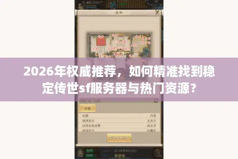 2026年权威推荐，如何精准找到稳定传世sf服务器与热门资源？