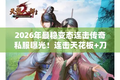 2026年最稳变态连击传奇私服曝光！连击天花板+刀刀光柱，这样选服避坑