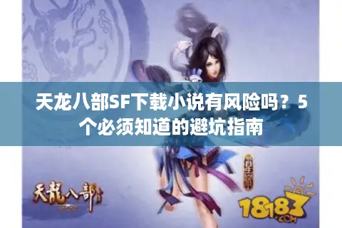 天龙八部SF下载小说有风险吗?5个必须知道的避坑指南 天龙八部SF下载小说有风险吗?5个必须知道的避坑指南