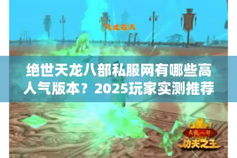 绝世天龙八部私服网有哪些高人气版本？2025玩家实测推荐