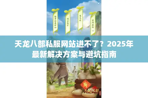 天龙八部私服网站进不了?2025年最新解决方案与避坑指南 天龙八部私服网站进不了?2025年最新解决方案与避坑指南
