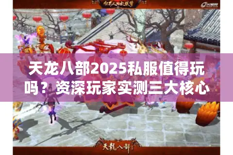 天龙八部2025私服值得玩吗?资深玩家实测三大核心优势 天龙八部2025私服值得玩吗?资深玩家实测三大核心优势