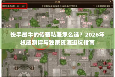 快手最牛的传奇私服怎么选?2026年权威测评与独家资源避坑指南 快手最牛的传奇私服怎么选?2026年权威测评与独家资源避坑指南