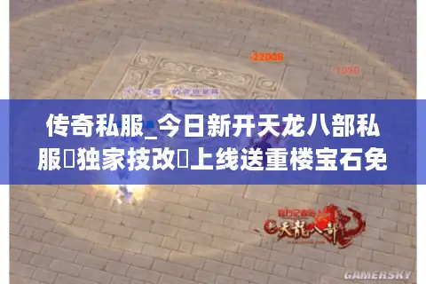 传奇私服_今日新开天龙八部私服▷独家技改◁上线送重楼宝石免费元宝回收