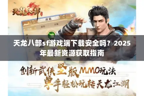 天龙八部sf游戏端下载安全吗?2025年最新资源获取指南 天龙八部sf游戏端下载安全吗?2025年最新资源获取指南