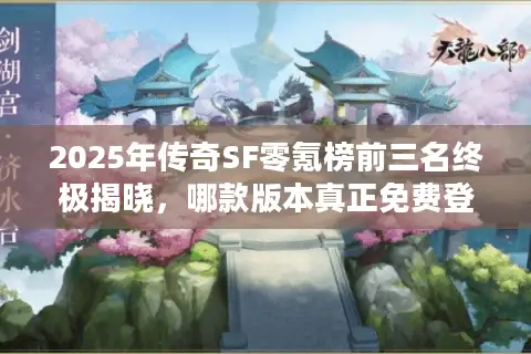 2025年传奇SF零氪榜前三名终极揭晓，哪款版本真正免费登顶？