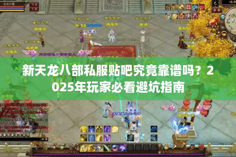 新天龙八部私服贴吧究竟靠谱吗?2025年玩家必看避坑指南 新天龙八部私服贴吧究竟靠谱吗?2025年玩家必看避坑指南