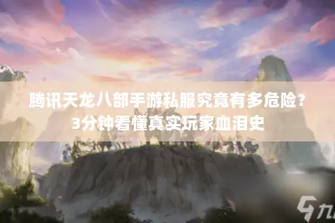 腾讯天龙八部手游私服究竟有多危险?3分钟看懂真实玩家血泪史 腾讯天龙八部手游私服究竟有多危险?3分钟看懂真实玩家血泪史