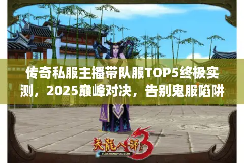 传奇私服主播带队服TOP5终极实测,2025巅峰对决,告别鬼服陷阱! 传奇私服主播带队服TOP5终极实测,2025巅峰对决,告别鬼服陷阱!