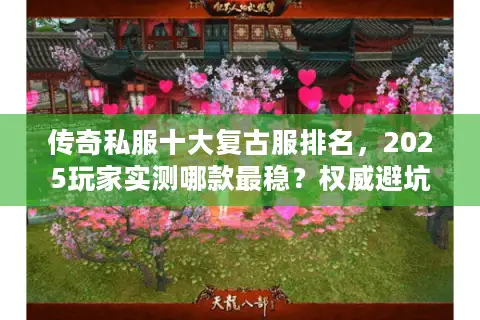 传奇私服十大复古服排名，2025玩家实测哪款最稳？权威避坑指南